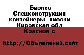 Бизнес Спецконструкции, контейнеры, киоски. Кировская обл.,Красное с.